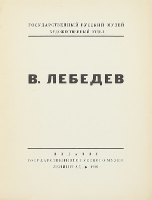 В. Лебедев. [Каталог выставки произведений за 1920–28 гг.] / Гос. Рус. музей, худож. отдел. Л.: Изд. Гос. Рус. музея, 1928.