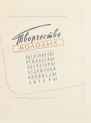 Творчество молодых. Сценаристы, режиссеры, операторы, художники, киноведы, актеры / Всесоюзный гос. ин-т кинематографии. М.: Искусство, 1957.