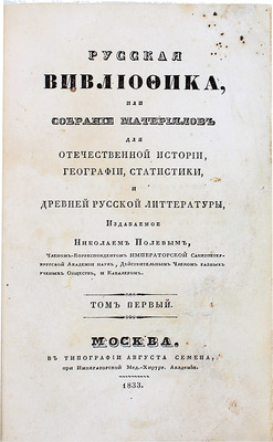 Русская вивлиофика, или собрание материалов для отечественной истории, географии, статистики и древней русской литературы / Изд. Николаем Полевым, чл.-кор. С.-Петерб. акад. наук, чл. разных ученых о-в и кавалером. Т. 1. [и ед.]. М., 1833.