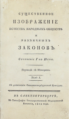 Юсти И.Г.Г. Существенное изображение естества народных обществ и различных законов / Пер. с нем. [В 2 т. Т. 1-2]. СПб.: В тип. Гос. мед. коллегии, 1802.