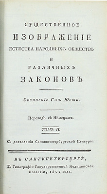 Юсти И.Г.Г. Существенное изображение естества народных обществ и различных законов / Пер. с нем. [В 2 т. Т. 1-2]. СПб.: В тип. Гос. мед. коллегии, 1802.