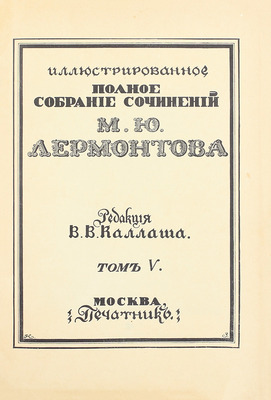 Лермонтов М.Ю. Иллюстрированное полное собрание сочинений М.Ю. Лермонтова / Ред. В.В. Каллаша. [В 6 т.]. Т. 1–6. М.: Печатник, 1914–1915.