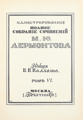 Лермонтов М.Ю. Иллюстрированное полное собрание сочинений М.Ю. Лермонтова / Ред. В.В. Каллаша. [В 6 т.]. Т. 1–6. М.: Печатник, 1914–1915.