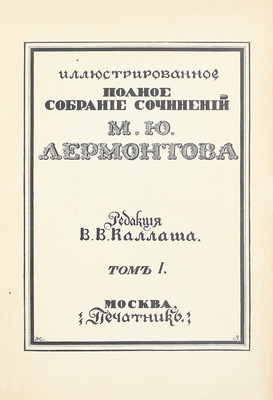 Лермонтов М.Ю. Иллюстрированное полное собрание сочинений М.Ю. Лермонтова / Ред. В.В. Каллаша. [В 6 т.]. Т. 1–6. М.: Печатник, 1914–1915.