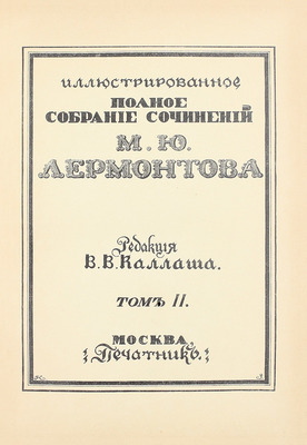 Лермонтов М.Ю. Иллюстрированное полное собрание сочинений М.Ю. Лермонтова / Ред. В.В. Каллаша. [В 6 т.]. Т. 1–6. М.: Печатник, 1914–1915.