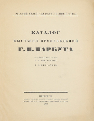 Каталог выставки произведений Г.И. Нарбута / Вступ. ст. П.И. Нерадовского и Д.И. Митрохина. Пб.: Комитет популяризации художественных изданий при Российской Академии истории материальной культуры, 1922.