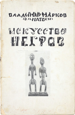 Марков В. Искусство негров. Пб.: Изд. Отдела изобразительных искусств Нарком. по прос., 1919.