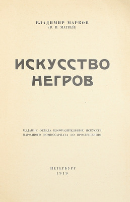 Марков В. Искусство негров. Пб.: Изд. Отдела изобразительных искусств Нарком. по прос., 1919.