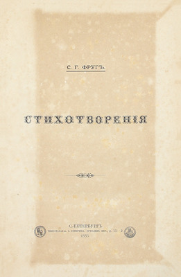 [Первая книга]. Фруг С.Г. Стихотворения. СПб.: Тип. А.С. Суворина, 1885.