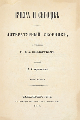 Соллогуб В.А. Вчера и сегодня. Литературный сборник, составленный гр. В.А. Соллогубом, изданный А. Смирдиным. [В 2 кн.]. Кн. 1-2. СПб.: Тип. Имп. Акад. наук, 1845–1846.