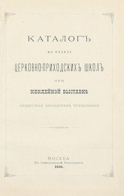 [Подносной экземпляр]. Юбилейная выставка состоящаго под покровительством Государыни Императрицы Общества поощрения трудолюбия в Москве. 1888 г. [В 3 ч. Ч. 1-2]. М.: Т-во «Печатня С.П. Яковлева», 1889.