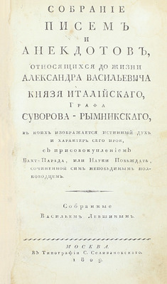 Собрание писем и анекдотов, относящихся до жизни Александра Васильевича князя Италийского, графа Суворова-Рымникского, в коих изображается истинный дух и характер сего героя… / Собр. Василием Лёвшиным. М., 1809.