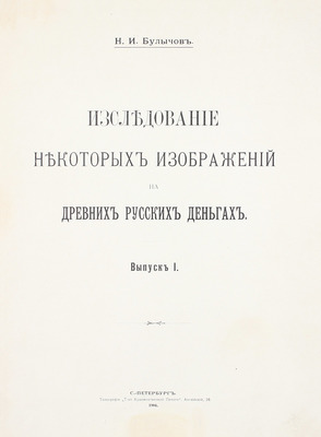 Булычов Н.И. Исследование некоторых изображений на древних русских деньгах. Вып. 1 [и ед.]. СПб.: Тип. Т-ва художественной печати, 1904.