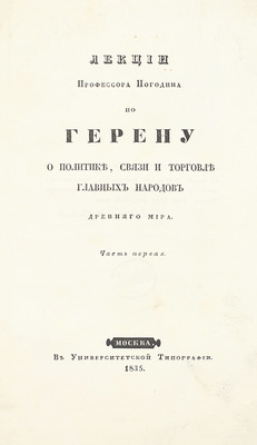 Погодин М.П. Лекции профессора Погодина по Герену о политике, связи и торговле главных народов древнего мира. [В 2 ч.]. Ч. 1-2. М.: Университетская тип., 1835–1836.