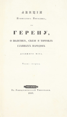 Погодин М.П. Лекции профессора Погодина по Герену о политике, связи и торговле главных народов древнего мира. [В 2 ч.]. Ч. 1-2. М.: Университетская тип., 1835–1836.