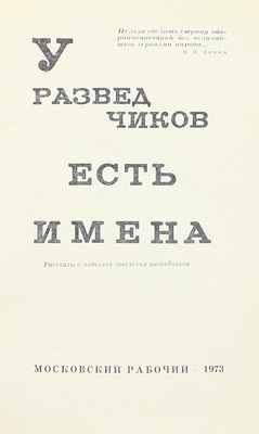 У разведчиков есть имена. Рассказы о подвигах советских разведчиков / Сост. И.И. Шмелев; вступ. ст. ген.-л-т. юстиции, канд. юр. наук Н.Ф. Чистякова. М.: Московский рабочий, 1973.