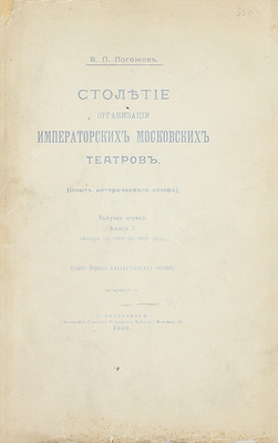 [Полный комплект]. Погожев В.П. Столетие организации императорских московских театров. (Опыт исторического обзора). СПб.: Изд. Дирекции Императорских театров, 1906—1908.