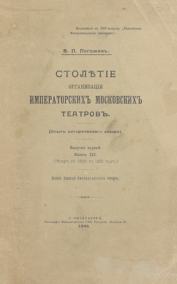 [Полный комплект]. Погожев В.П. Столетие организации императорских московских театров. (Опыт исторического обзора). СПб.: Изд. Дирекции Императорских театров, 1906—1908.