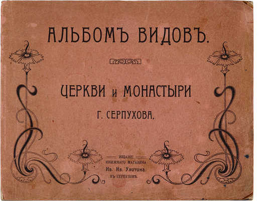 Церкви и монастыри г. Серпухова: Альбом видов. Серпухов: И.И. Улитин, 1905. 