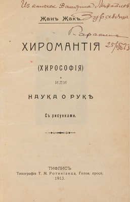 Жан Жак. Хиромантия (хирософия), или Наука о руке. Тифлис: Тип. Т.М. Ротинианца, 1913. 