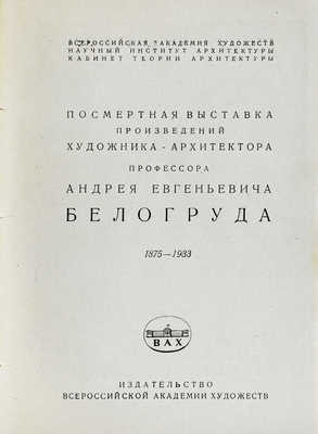 Посмертная выставка произведений художника-архитектора профессора Андрея Евгеньевича Белогруда 1875–1933. [Л.]: Издательство Всероссийской академии художеств, 1935.