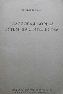 Крыленко Н. Классовая борьба путём вредительства. М.-Л.: Государственное издательство, 1930.