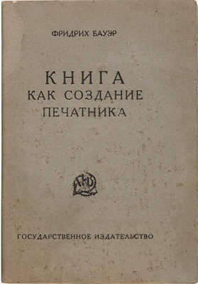 Бауэр Ф. Книга как создание печатника. М.-Л., 1926.