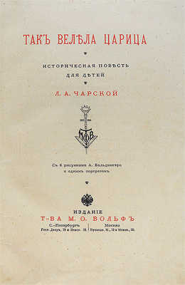 Чарская Л.А. Так велела царица. Историческая повесть для детей Л.А. Чарской / С 6 рисунками А. Бальдингера и одним портретом. СПб.: М.: Издание Товарищества М.О. Вольф, [1910].