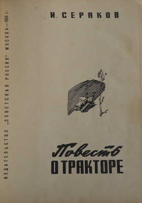 Серяков И.М. Повесть о тракторе. М.: Издательство "Советская Россия", 1960.