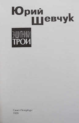 Шевчук Ю. Защитники Трои. [Первое издание]. СПб.: Фонд русской поэзии, 1999.