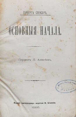 Спенсер Г. Основные начала / Перевел Л. Алексеев. Киев: Издание книгопродавца-издателя Ф. Иогансона, 1886.