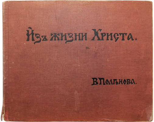 Из жизни Христа: [альбом репродукций] / В. Поленова. Б. м., б. и., [1909].