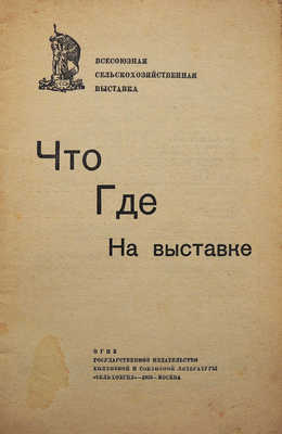Что где на выставке / Всесоюзная сельскохозяйственная выставка. М.: «Сельхозгиз», 1939.