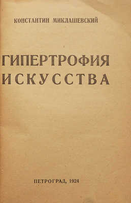 Миклашевский К. Гипертрофия искусства. Пг.: Academia, 1924.