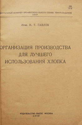 Павлов Н.Т. Организация производства для лучшего использования хлопка. М.: Издательство ВЦСПС, 1930.