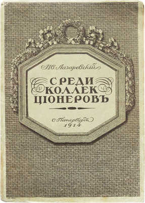 Лазаревский И.И. Среди коллекционеров. СПб.: Издание А.И. Грамматикова, 1914.