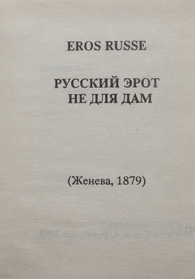 Eros Russe. Русский эрот не для дам. (Женева, 1879) / Худож. В. Флиссак. СПб.: Фирма «Ольга», 1993.