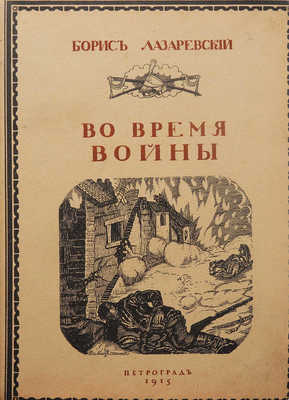 Лазаревский Б. Во время войны. Пг.: Типография «Сириус», 1915.
