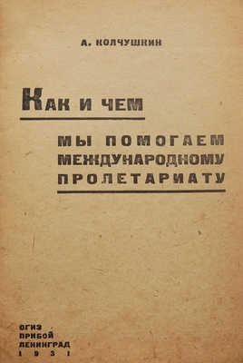 Колчушкин А.Д. Как и чем мы помогаем международному пролетариату. Л.: ОГИЗ - Прибой, 1931.