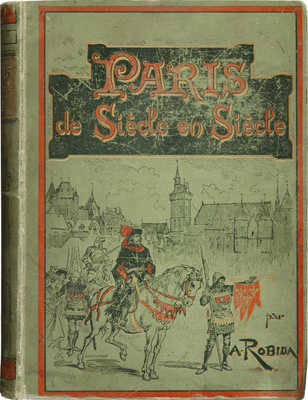 [Робида А. Париж из века в век. Текст, рисунки и литографии А. Робида]. Paris: A la Librairie illustre'e, [1895].