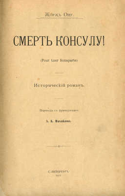 Оне Ж. Смерть консулу! (Pour tuer Bonaparte). Исторический роман. СПб., 1911.