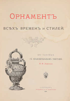 Лоренц Н.Ф. Орнамент всех времен и стилей. 100 таблиц с объяснительным текстом Н.Ф. Лоренца. СПб., 1898.