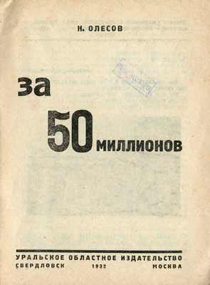 Олесов Н. За 50 миллионов. Свердловск; М.: Уральское областное издательство, 1932.