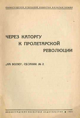 Через каторгу к пролетарской революции: «На волю». Сборник № 2. [Л.], 1932.