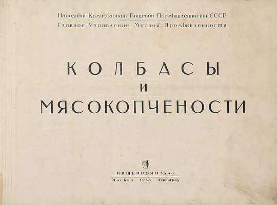 Колбасы и мясокопчености. [Альбом] / Сост. Конников А.Г.; Главное управление мясной промышленности. М.; Л., 1938.