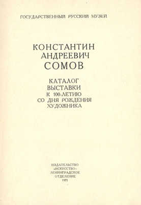 Константин Андреевич Сомов. Каталог выставки к 100-летию со дня рождения художника. Л.: Искусство, 1971.