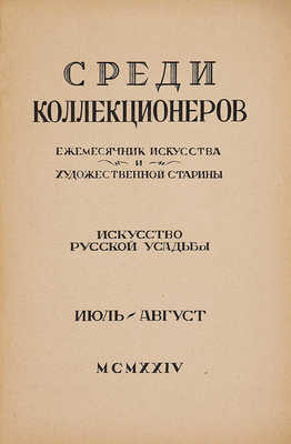 Среди коллекционеров. Ежемесячник искусства и художественной старины. Искусство русской усадьбы. Июль-август, 1924.