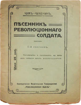 Чуж-Чуженин (Фалеев Н.) Песенник революционного солдата. 1-й сборник [и единств.]. [Пг.]: Революционная мысль, [1917]. 