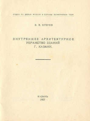 Егерев В.В. Внутреннее архитектурное убранство зданий г. Казани. Казань, 1927.