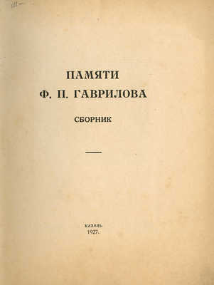 Памяти Ф.П. Гаврилова. Сборник. Казань: Полиграфшкола им. А.В. Луначарского, 1927.